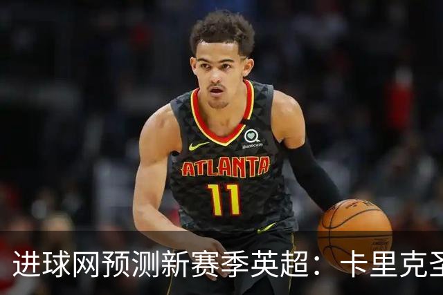 进球网预测新赛季英超：卡里克圣诞节前下课 阿韦洛亚第1个被解雇